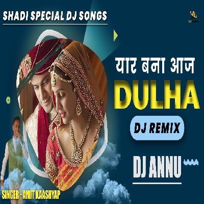 Mera Yaar Bana Aaj Dulha_Singer Amit Kashyap - Shadi Remix - DJ Annu